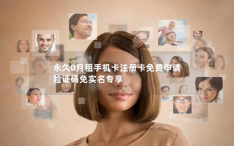 永久0月租手机卡注册卡免费申请 验证码免实名专享