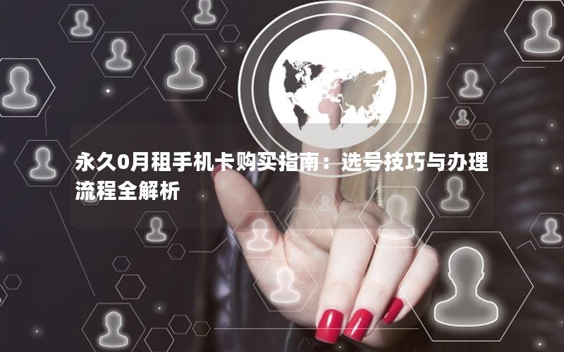 永久0月租手机卡购买指南：选号技巧与办理流程全解析