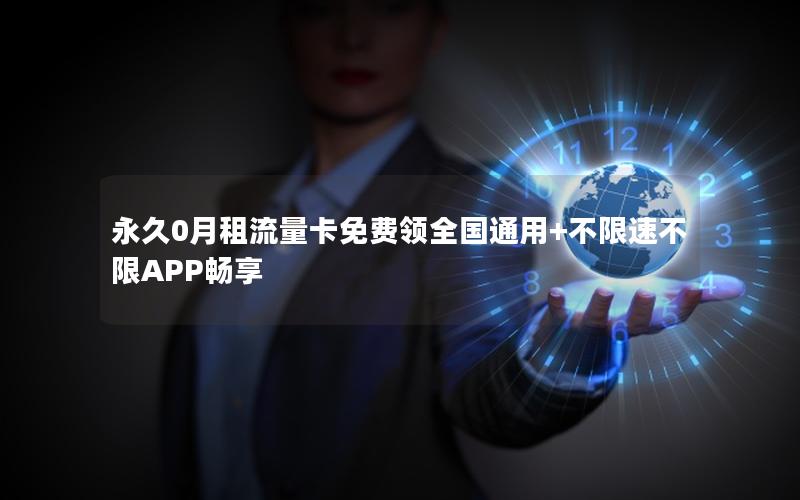 永久0月租流量卡免费领全国通用+不限速不限APP畅享