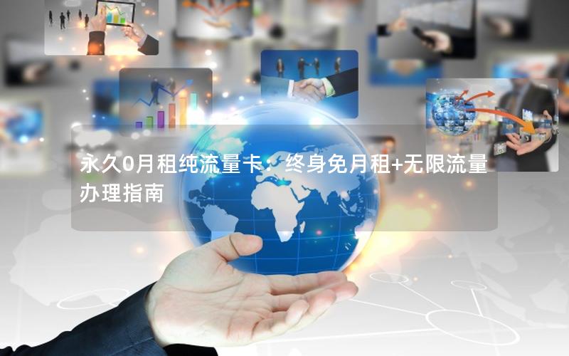 永久0月租纯流量卡：终身免月租+无限流量办理指南