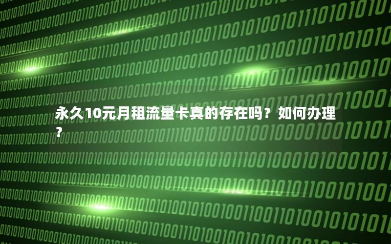 永久10元月租流量卡真的存在吗？如何办理？