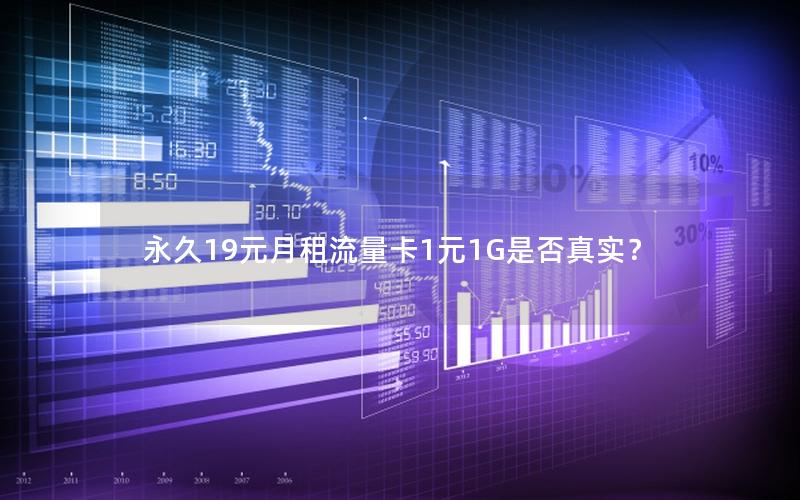 永久19元月租流量卡1元1G是否真实？
