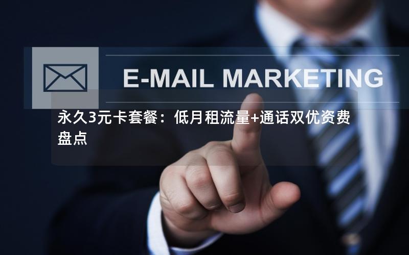 永久3元卡套餐：低月租流量+通话双优资费盘点