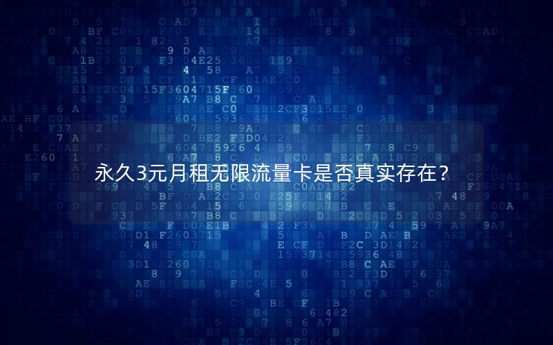 永久3元月租无限流量卡是否真实存在？