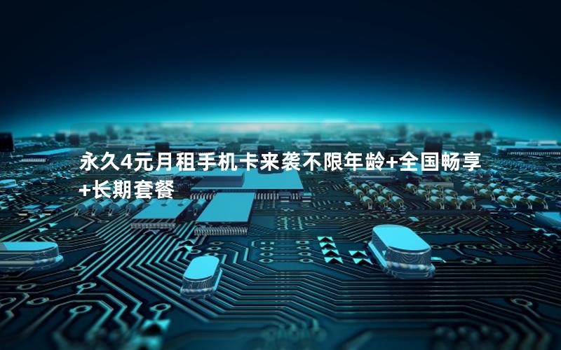 永久4元月租手机卡来袭不限年龄+全国畅享+长期套餐