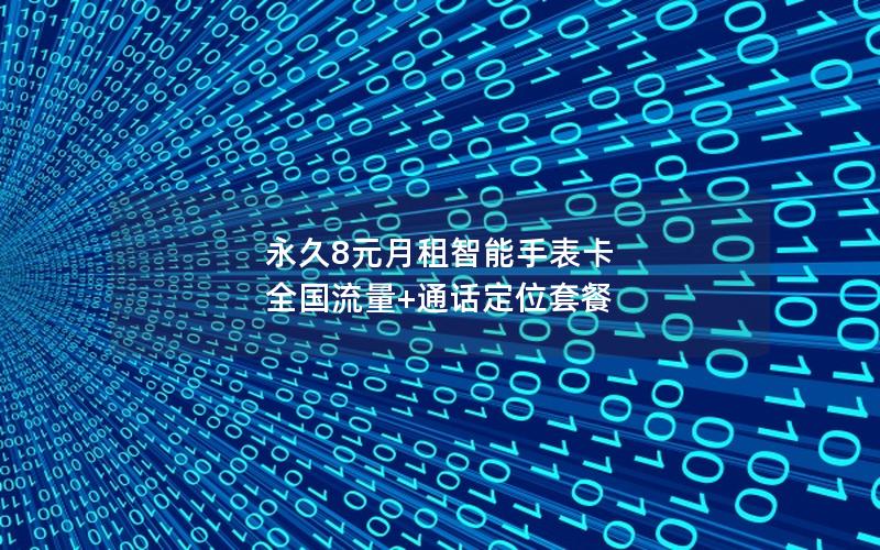 永久8元月租智能手表卡 全国流量+通话定位套餐