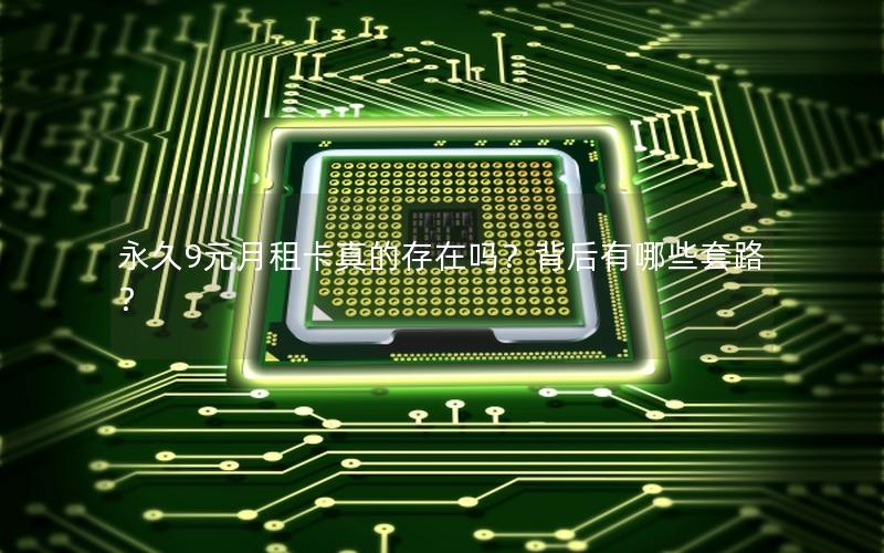 永久9元月租卡真的存在吗？背后有哪些套路？