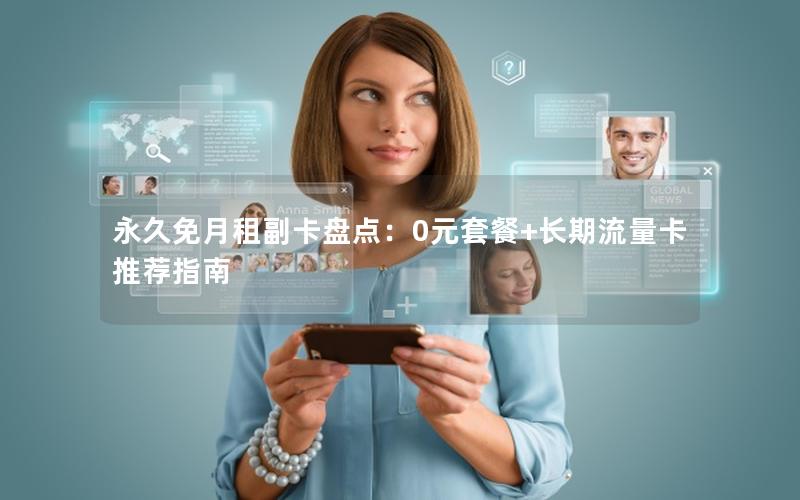 永久免月租副卡盘点：0元套餐+长期流量卡推荐指南