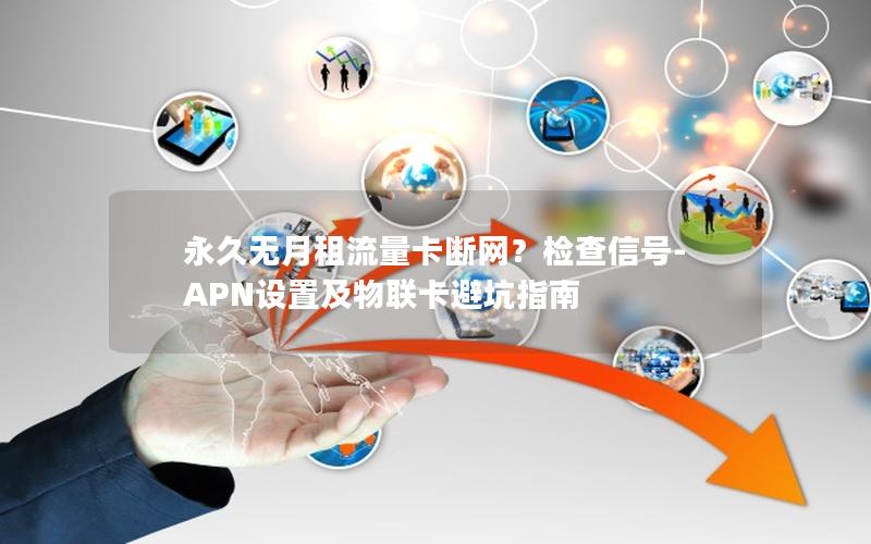 永久无月租流量卡断网？检查信号-APN设置及物联卡避坑指南