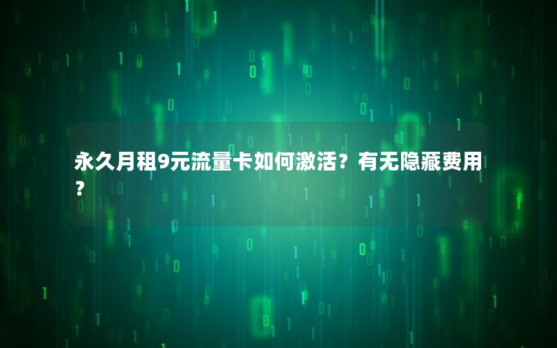 永久月租9元流量卡如何激活？有无隐藏费用？