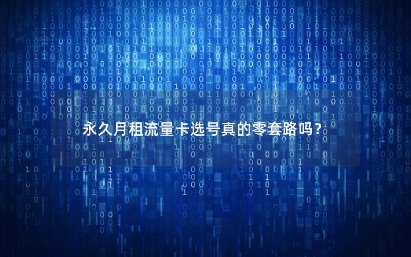 永久月租流量卡选号真的零套路吗？