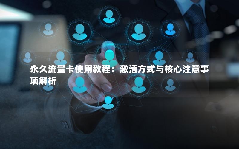 永久流量卡使用教程：激活方式与核心注意事项解析