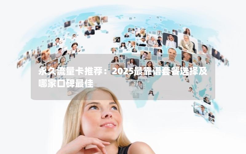 永久流量卡推荐：2025最靠谱套餐选择及哪家口碑最佳