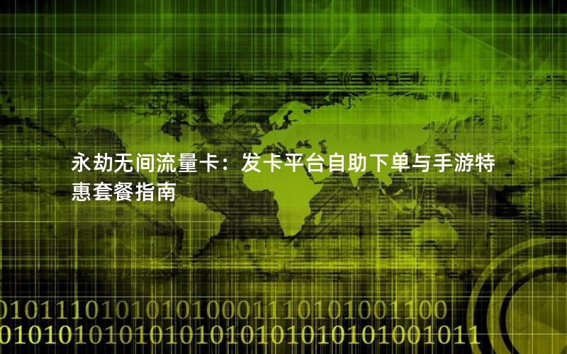 永劫无间流量卡：发卡平台自助下单与手游特惠套餐指南