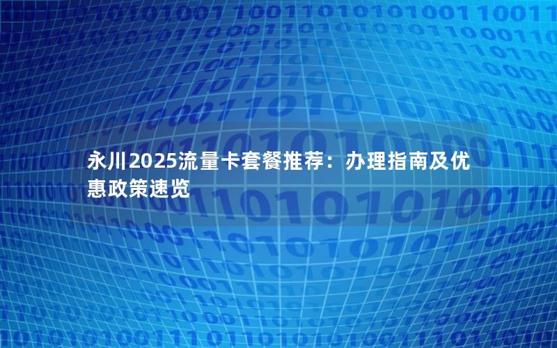 永川2025流量卡套餐推荐：办理指南及优惠政策速览