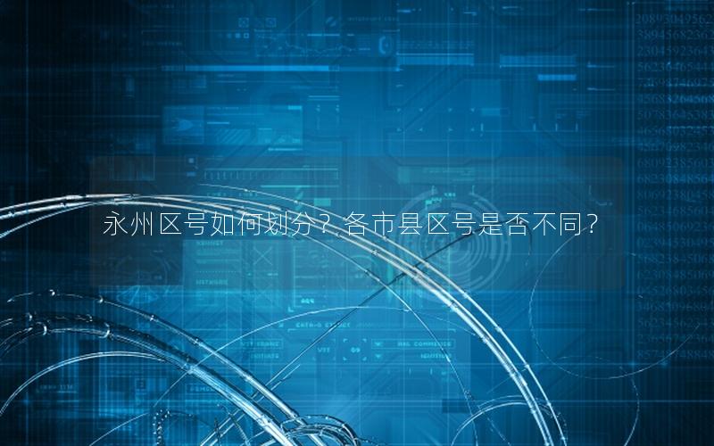 永州区号如何划分？各市县区号是否不同？
