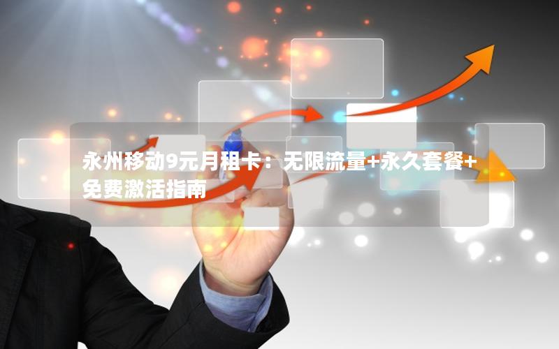 永州移动9元月租卡：无限流量+永久套餐+免费激活指南