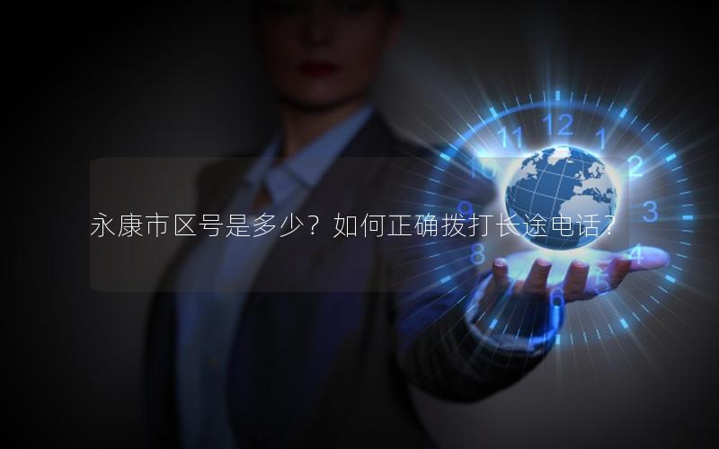 永康市区号是多少？如何正确拨打长途电话？