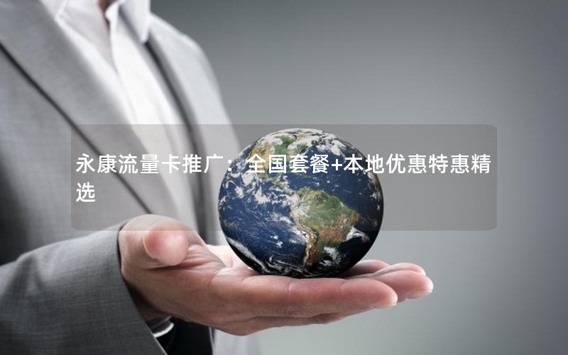 永康流量卡推广：全国套餐+本地优惠特惠精选