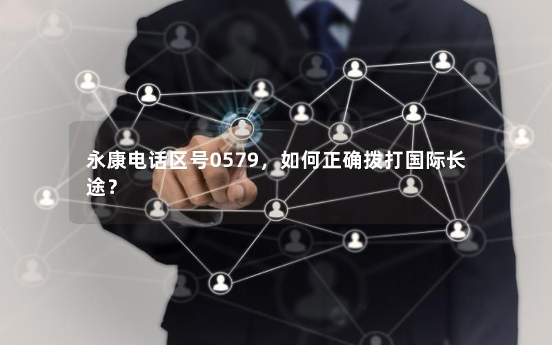 永康电话区号0579，如何正确拨打国际长途？