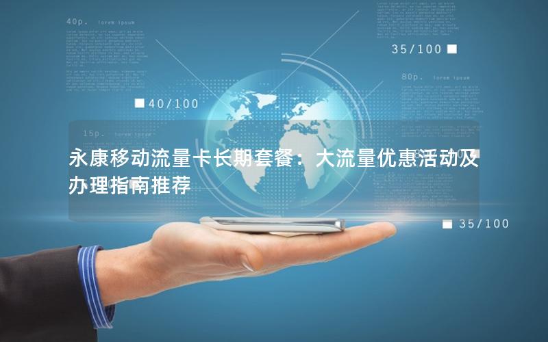 永康移动流量卡长期套餐：大流量优惠活动及办理指南推荐