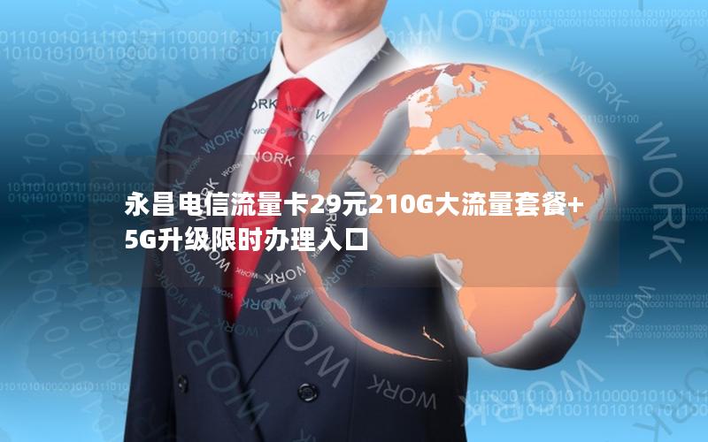 永昌电信流量卡29元210G大流量套餐+5G升级限时办理入口