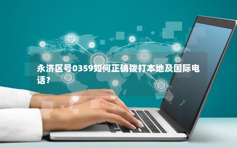 永济区号0359如何正确拨打本地及国际电话？