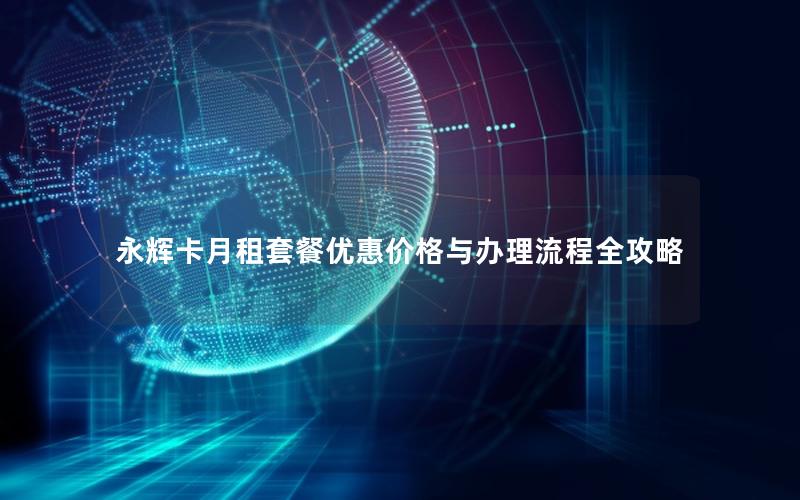 永辉卡月租套餐优惠价格与办理流程全攻略