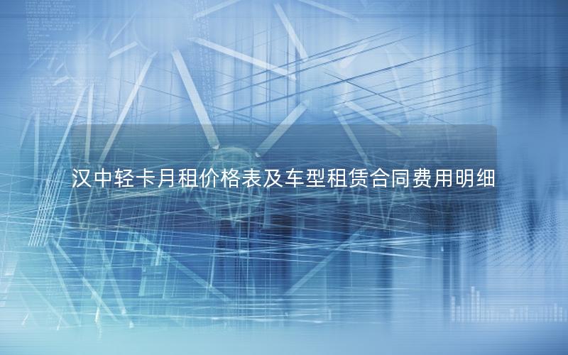 汉中轻卡月租价格表及车型租赁合同费用明细