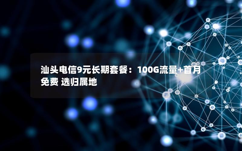 汕头电信9元长期套餐：100G流量+首月免费 选归属地