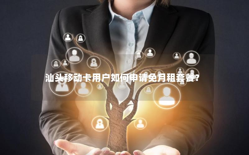 汕头移动卡用户如何申请免月租套餐？
