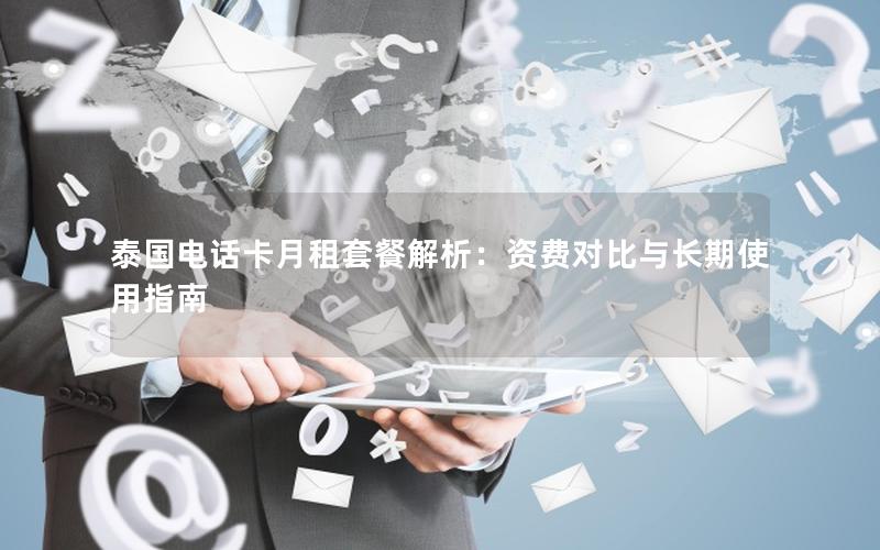 泰国电话卡月租套餐解析：资费对比与长期使用指南