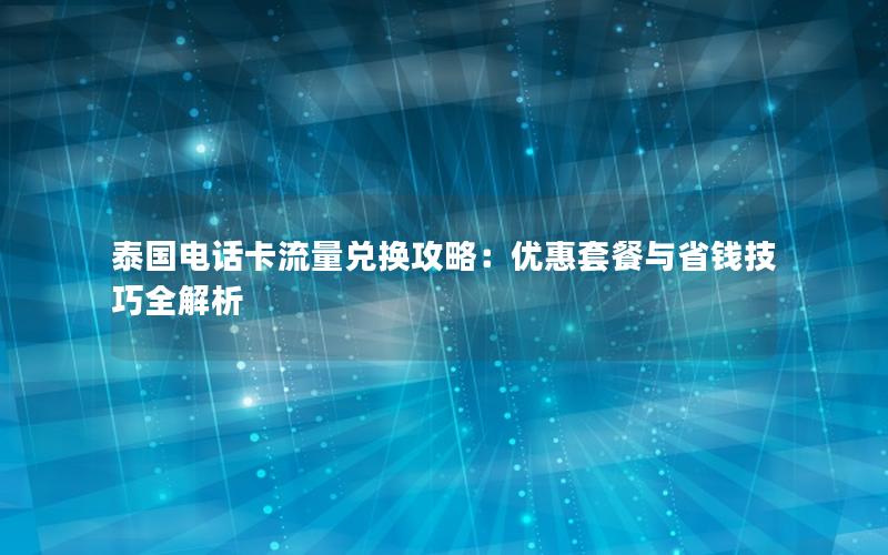 泰国电话卡流量兑换攻略：优惠套餐与省钱技巧全解析
