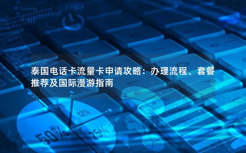 泰国电话卡流量卡申请攻略：办理流程、套餐推荐及国际漫游指南