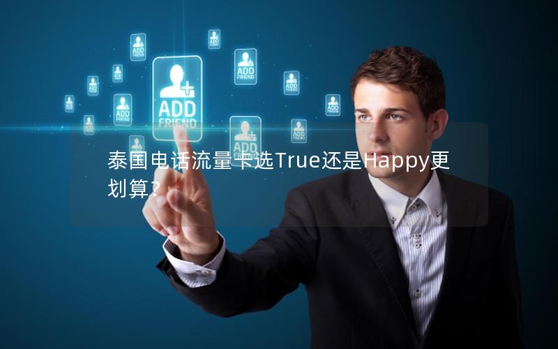 泰国电话流量卡选True还是Happy更划算？