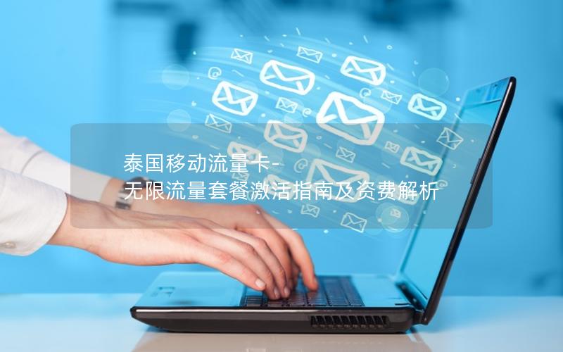 泰国移动流量卡-无限流量套餐激活指南及资费解析