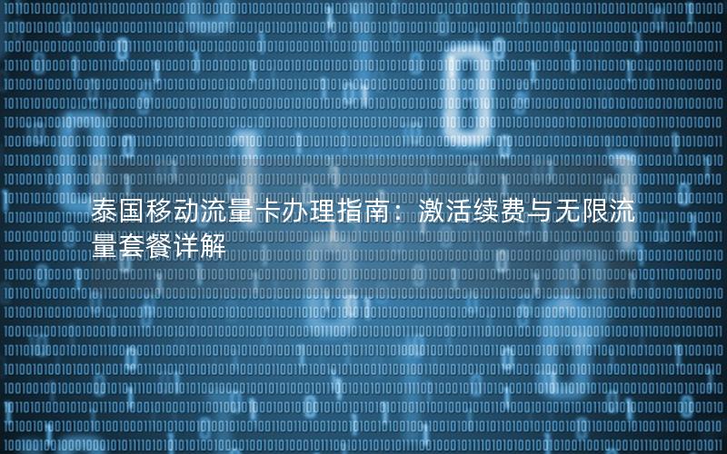 泰国移动流量卡办理指南：激活续费与无限流量套餐详解