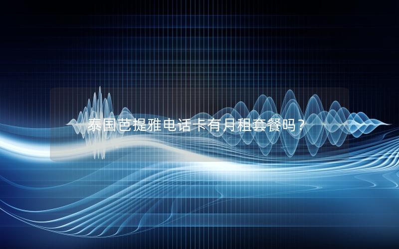 泰国芭提雅电话卡有月租套餐吗？