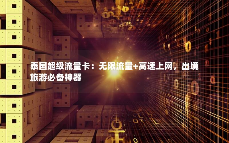 泰国超级流量卡：无限流量+高速上网，出境旅游必备神器