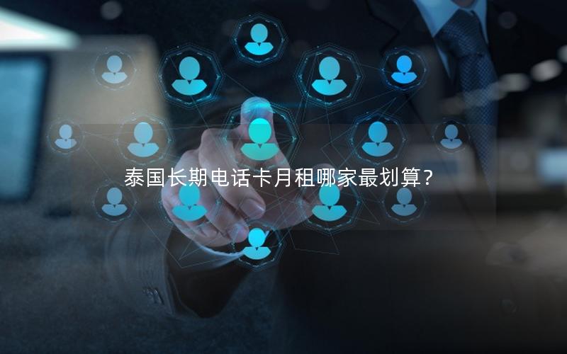 泰国长期电话卡月租哪家最划算？