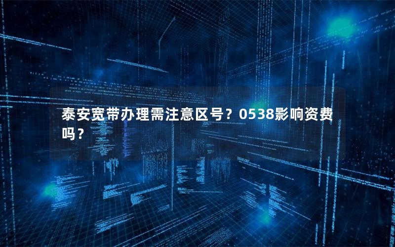 泰安宽带办理需注意区号？0538影响资费吗？