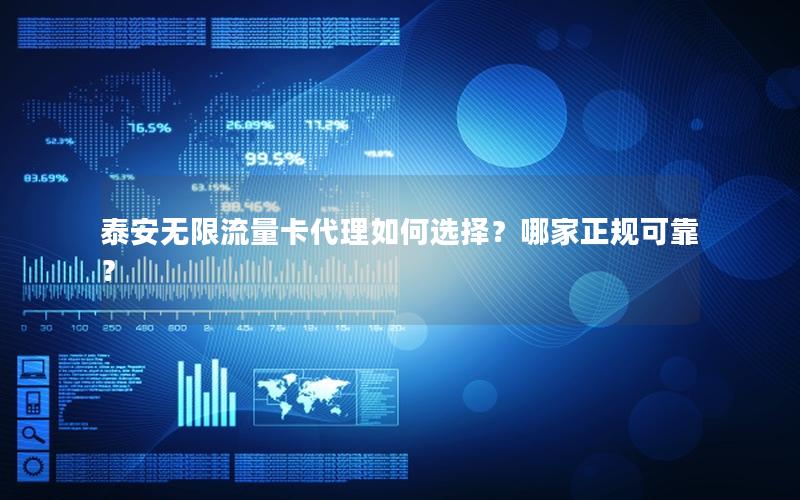 泰安无限流量卡代理如何选择？哪家正规可靠？
