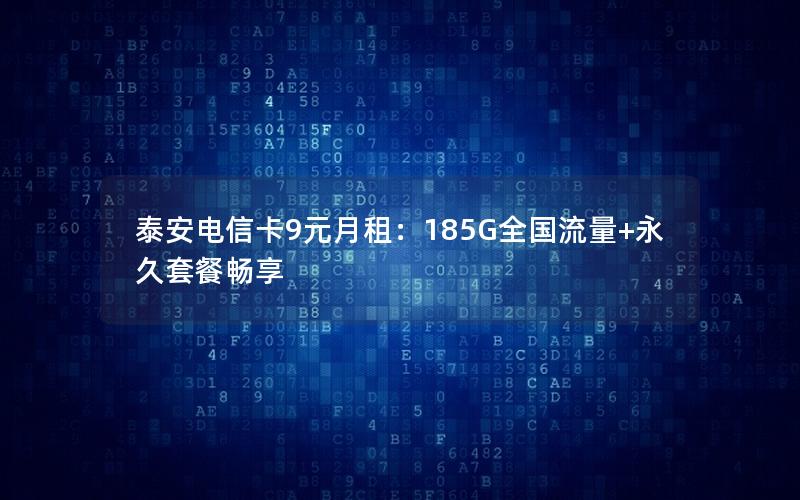 泰安电信卡9元月租：185G全国流量+永久套餐畅享