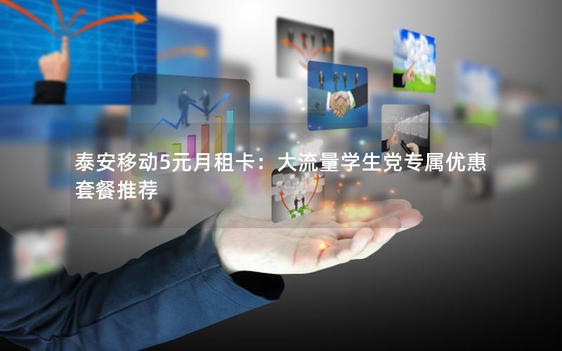 泰安移动5元月租卡：大流量学生党专属优惠套餐推荐