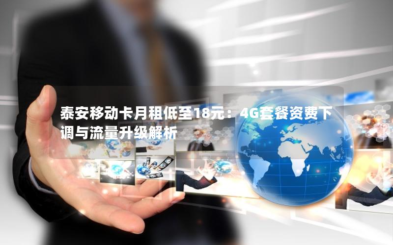 泰安移动卡月租低至18元：4G套餐资费下调与流量升级解析