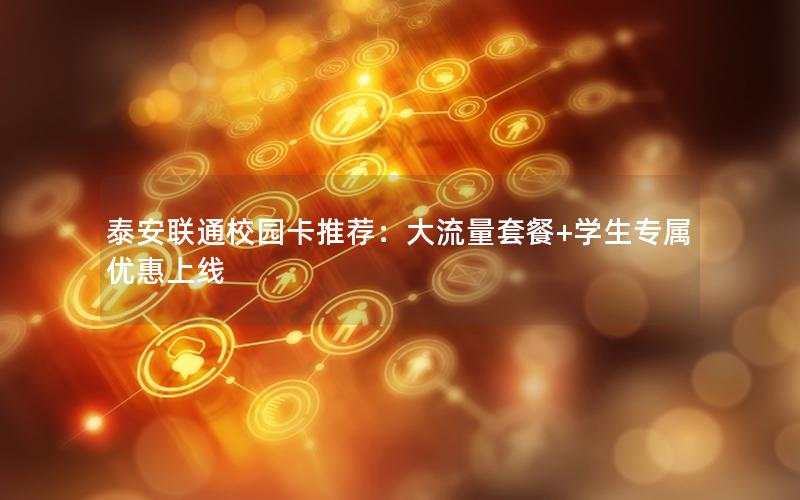 泰安联通校园卡推荐：大流量套餐+学生专属优惠上线