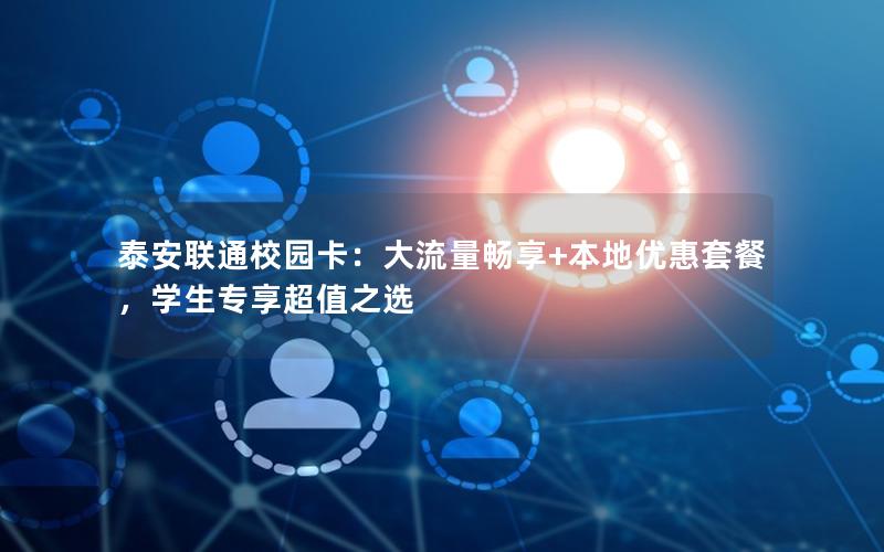 泰安联通校园卡：大流量畅享+本地优惠套餐，学生专享超值之选