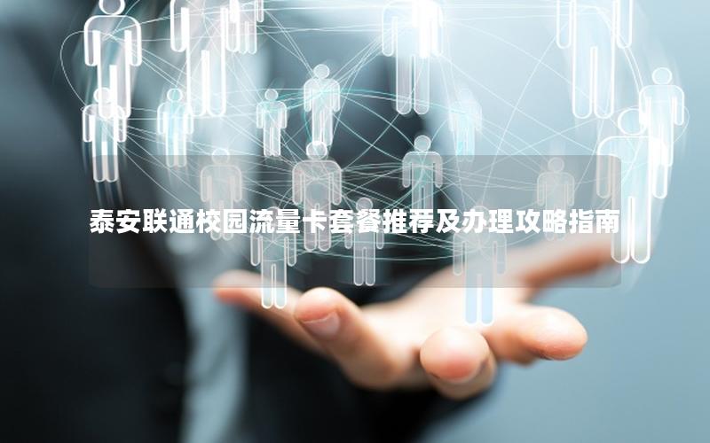 泰安联通校园流量卡套餐推荐及办理攻略指南