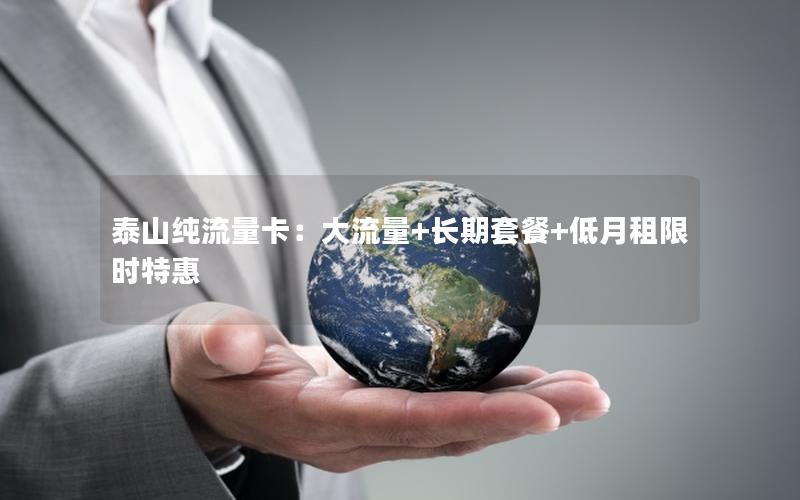 泰山纯流量卡：大流量+长期套餐+低月租限时特惠