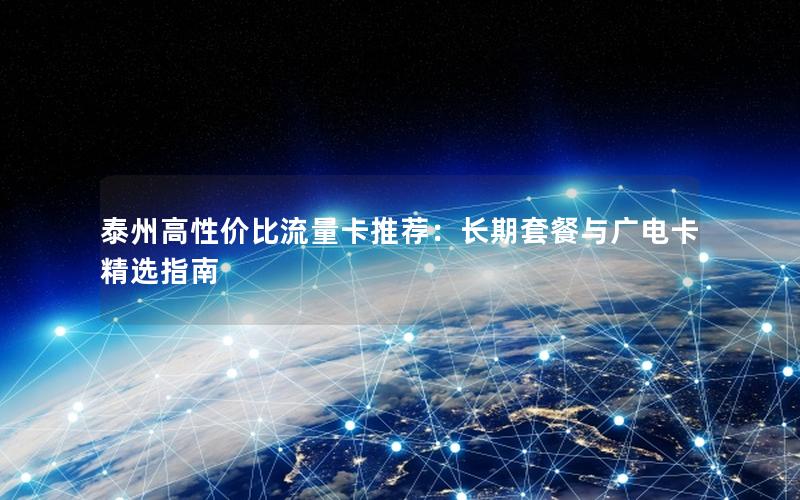 泰州高性价比流量卡推荐：长期套餐与广电卡精选指南